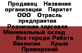 Продавец › Название организации ­ Паритет, ООО › Отрасль предприятия ­ Розничная торговля › Минимальный оклад ­ 21 500 - Все города Работа » Вакансии   . Крым,Приморский